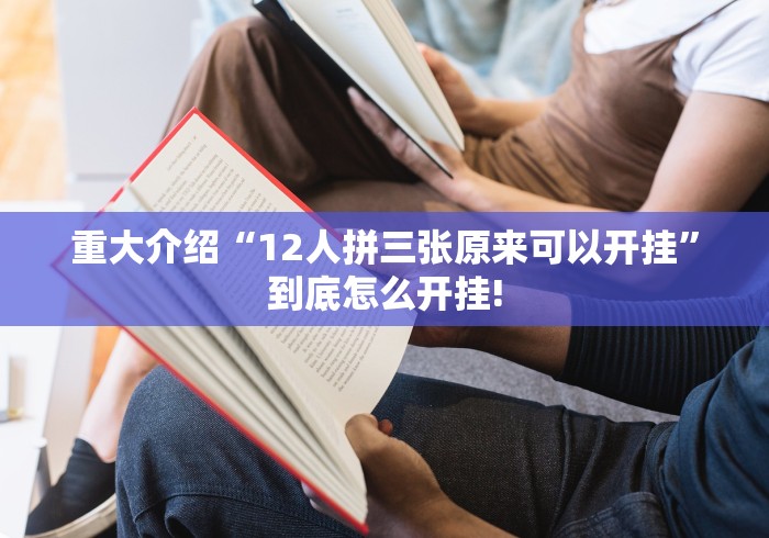 重大介绍“12人拼三张原来可以开挂”到底怎么开挂!