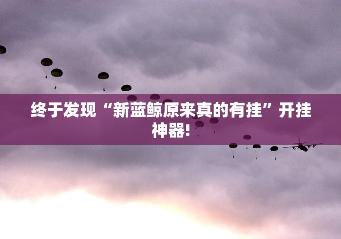 终于发现“新蓝鲸原来真的有挂”开挂神器! 终于发现“新蓝鲸原来真的有挂”开挂神器!