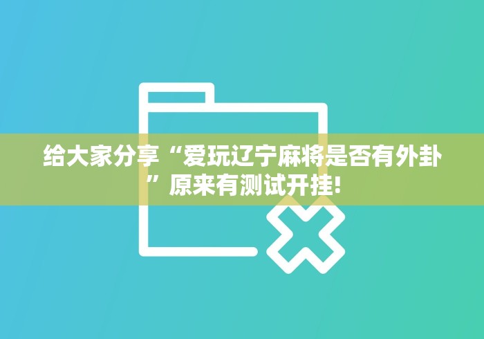 给大家分享“爱玩辽宁麻将是否有外卦”原来有测试开挂!