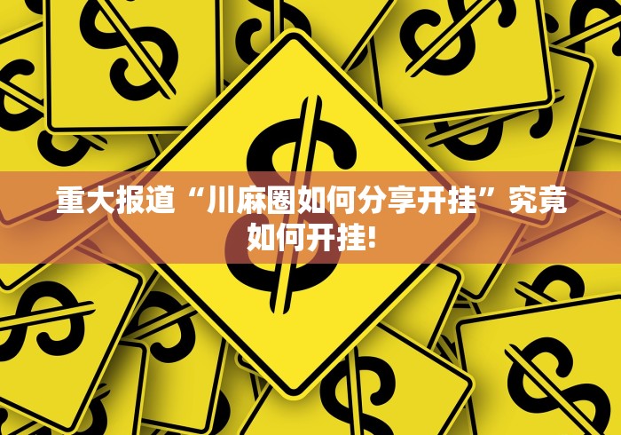 重大报道“川麻圈如何分享开挂”究竟如何开挂! 重大报道“川麻圈如何分享开挂”究竟如何开挂!