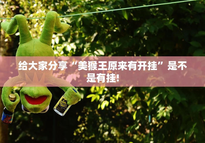 给大家分享“美猴王原来有开挂”是不是有挂! 给大家分享“美猴王原来有开挂”是不是有挂!