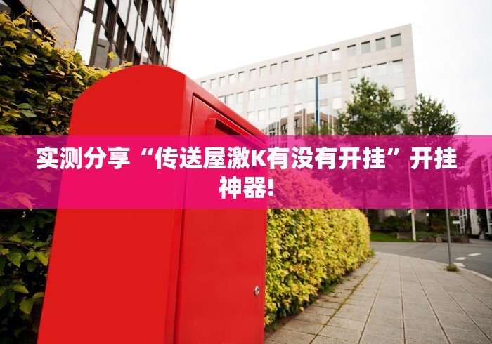 实测分享“传送屋激K有没有开挂”开挂神器!