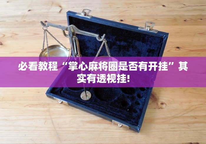 轻松掌握“JJ麻将挂!该如何用才合适”是否有开挂透视! 轻松掌握“JJ麻将挂!该如何用才合适”是否有开挂透视!