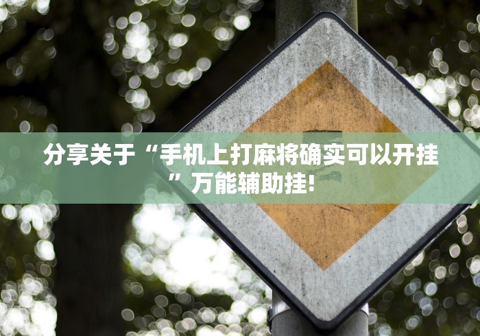 分享关于“手机上打麻将确实可以开挂”万能辅助挂!