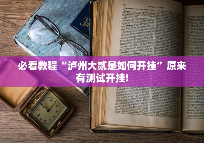 必看教程“泸州大贰是如何开挂”原来有测试开挂! 必看教程“泸州大贰是如何开挂”原来有测试开挂!