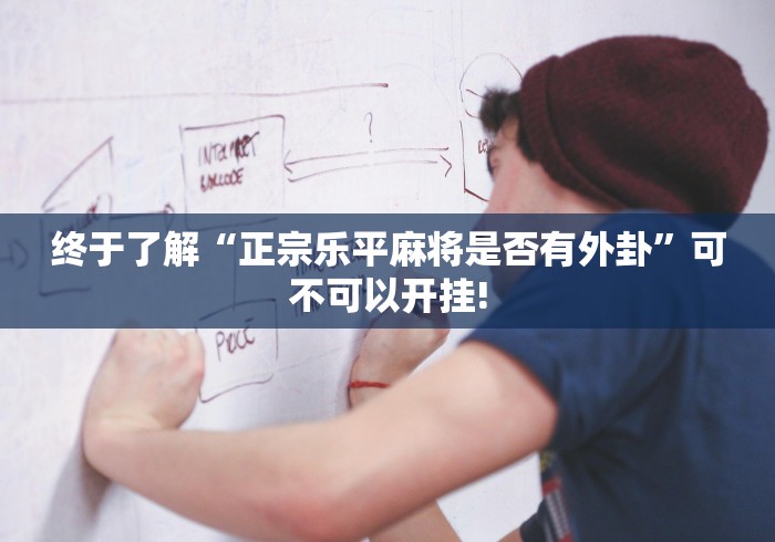 终于了解“正宗乐平麻将是否有外卦”可不可以开挂!