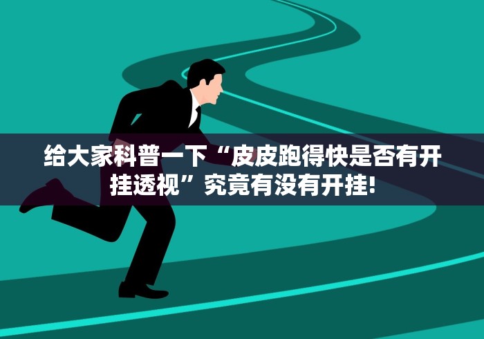 给大家科普一下“皮皮跑得快是否有开挂透视”究竟有没有开挂! 给大家科普一下“皮皮跑得快是否有开挂透视”究竟有没有开挂!
