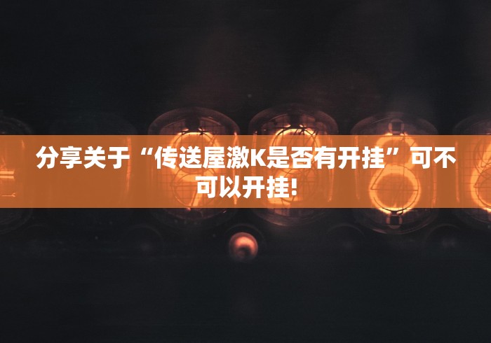 分享关于“传送屋激K是否有开挂”可不可以开挂!