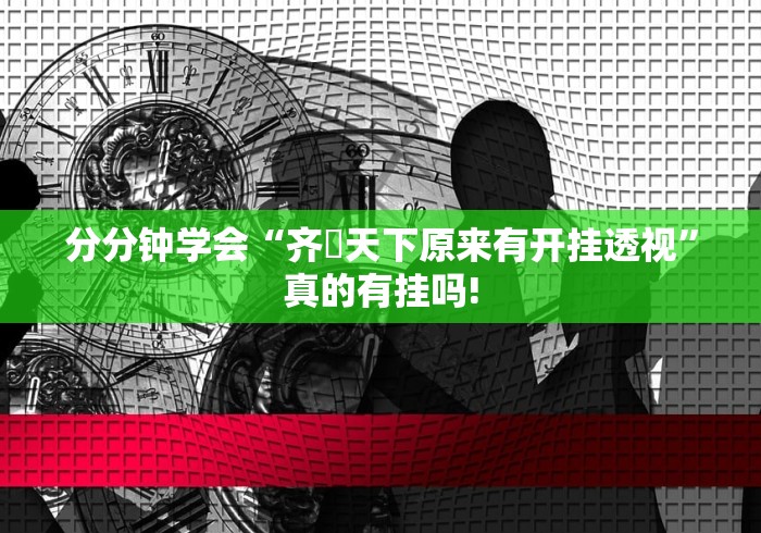 分分钟学会“齐棸天下原来有开挂透视”真的有挂吗!