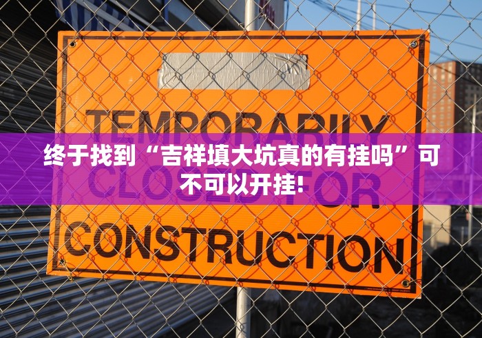 终于找到“吉祥填大坑真的有挂吗”可不可以开挂! 终于找到“吉祥填大坑真的有挂吗”可不可以开挂!