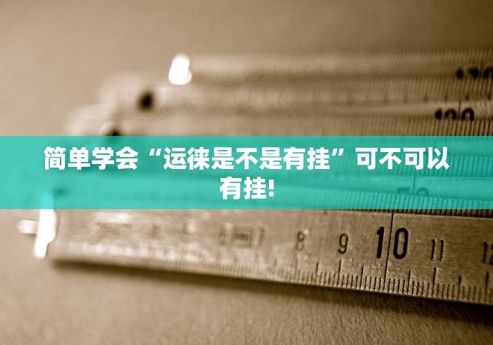 简单学会“运徕是不是有挂”可不可以有挂!