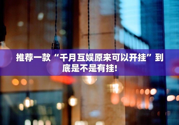 推荐一款“千月互娱原来可以开挂”到底是不是有挂!