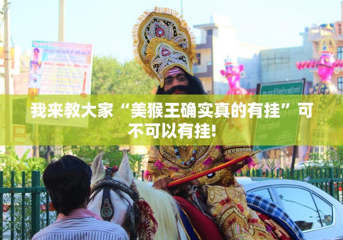 我来教大家“美猴王确实真的有挂”可不可以有挂!