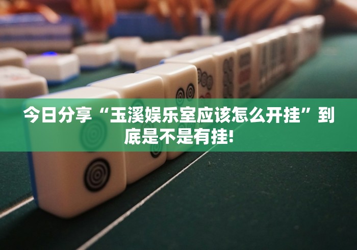 今日分享“玉溪娱乐室应该怎么开挂”到底是不是有挂!