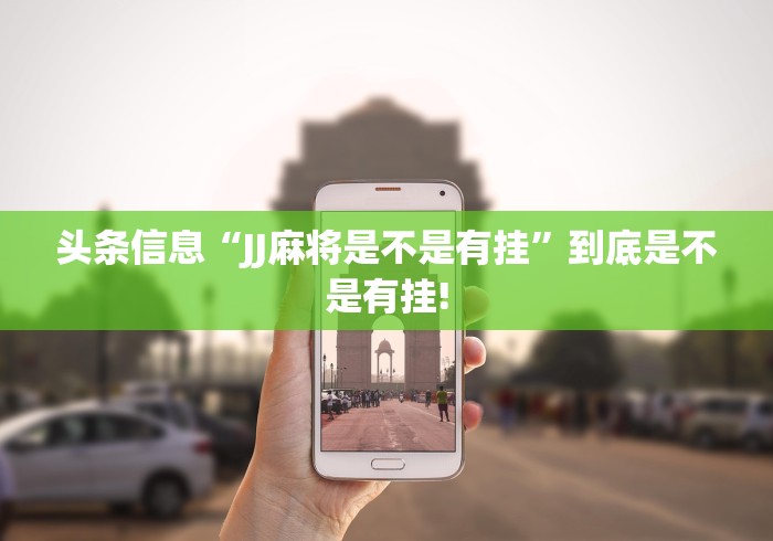 头条信息“JJ麻将是不是有挂”到底是不是有挂! 头条信息“JJ麻将是不是有挂”到底是不是有挂!
