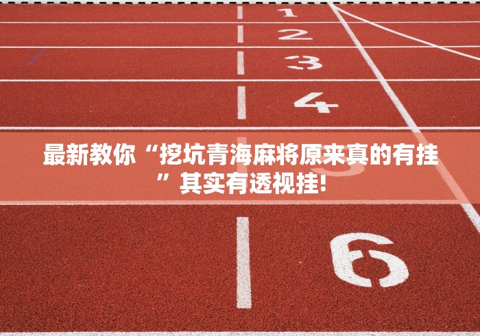 最新教你“挖坑青海麻将原来真的有挂”其实有透视挂! 最新教你“挖坑青海麻将原来真的有挂”其实有透视挂!