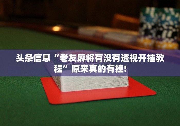 头条信息“老友麻将有没有透视开挂教程”原来真的有挂! 头条信息“老友麻将有没有透视开挂教程”原来真的有挂!