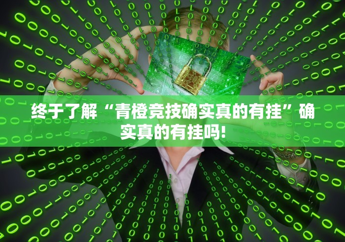 终于了解“青橙竞技确实真的有挂”确实真的有挂吗!