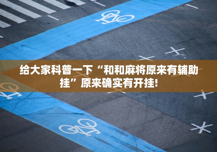 给大家科普一下“和和麻将原来有辅助挂”原来确实有开挂!