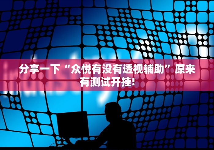 分享一下“众悦有没有透视辅助”原来有测试开挂! 分享一下“众悦有没有透视辅助”原来有测试开挂!