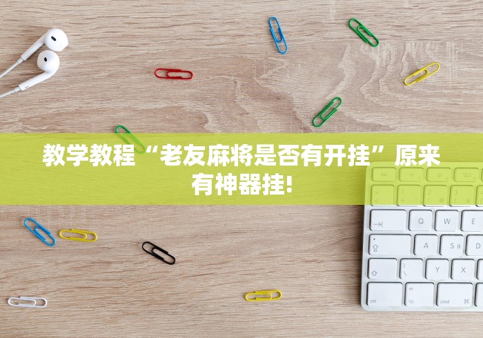 教学教程“老友麻将是否有开挂”原来有神器挂!