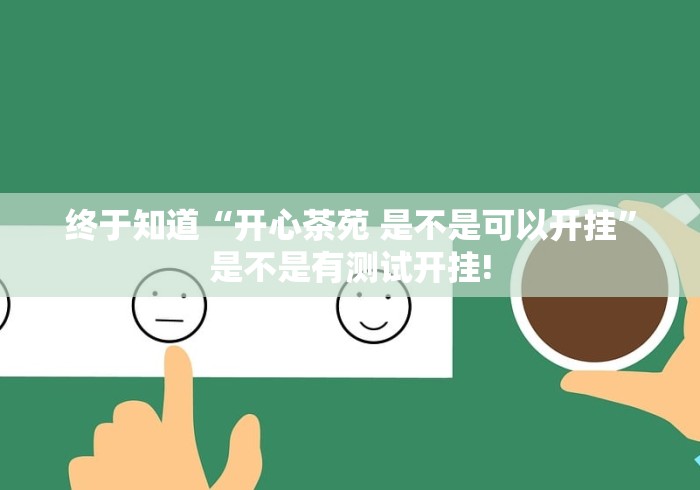 终于知道“开心茶苑 是不是可以开挂”是不是有测试开挂!