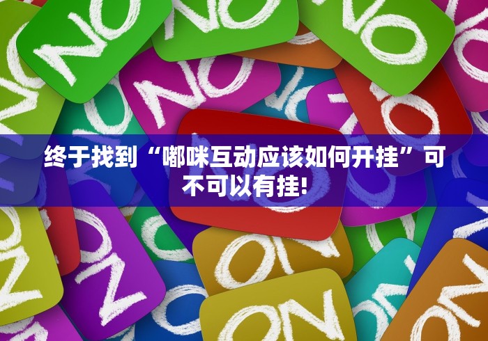 终于找到“嘟咪互动应该如何开挂”可不可以有挂!