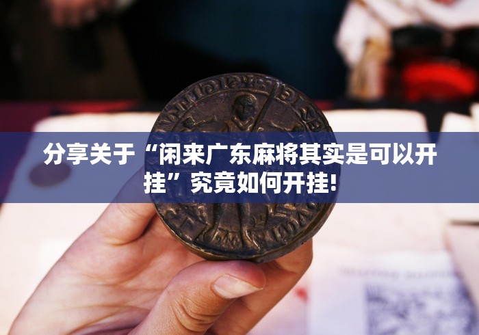 分享关于“闲来广东麻将其实是可以开挂”究竟如何开挂!