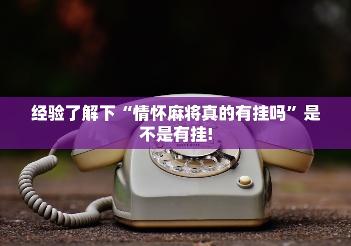 经验了解下“情怀麻将真的有挂吗”是不是有挂!