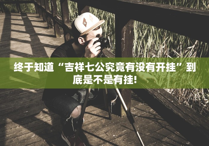 终于知道“吉祥七公究竟有没有开挂”到底是不是有挂!