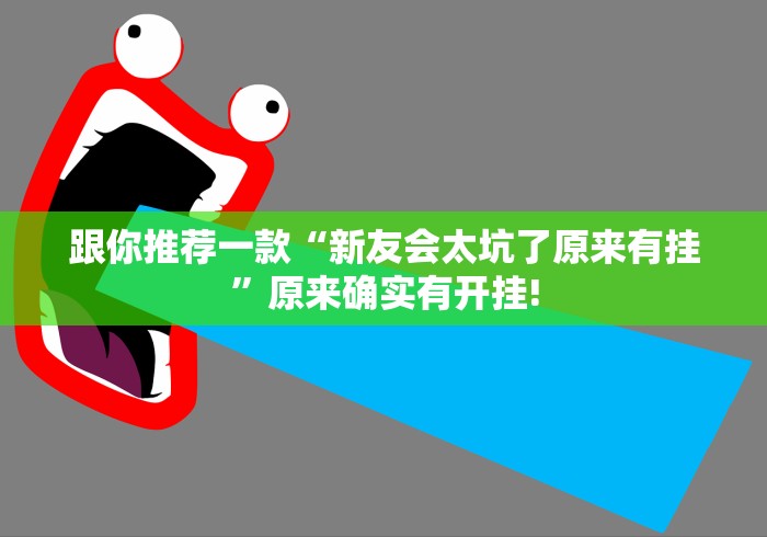 跟你推荐一款“新友会太坑了原来有挂”原来确实有开挂!