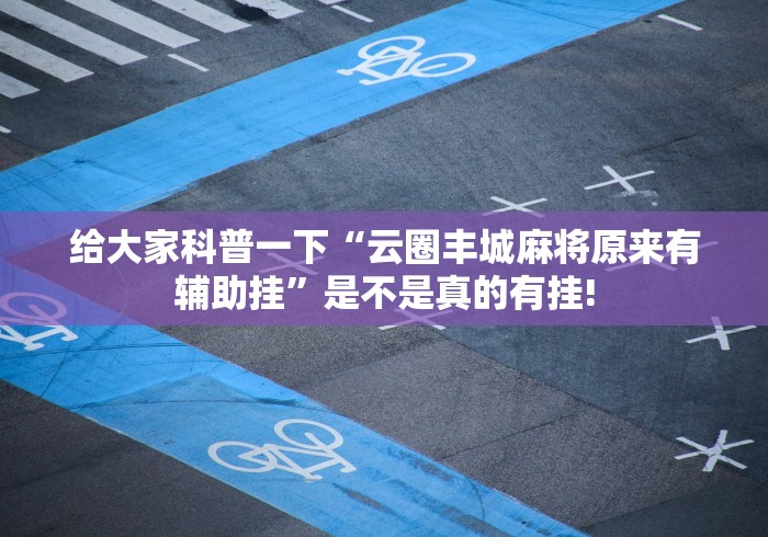 给大家科普一下“云圈丰城麻将原来有辅助挂”是不是真的有挂!