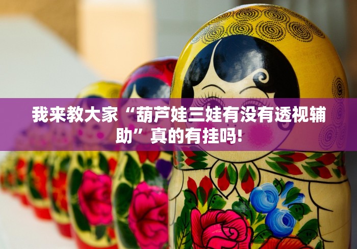 我来教大家“葫芦娃三娃有没有透视辅助”真的有挂吗!