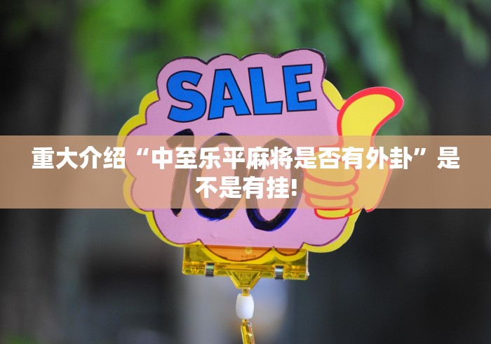 重大介绍“中至乐平麻将是否有外卦”是不是有挂! 重大介绍“中至乐平麻将是否有外卦”是不是有挂!