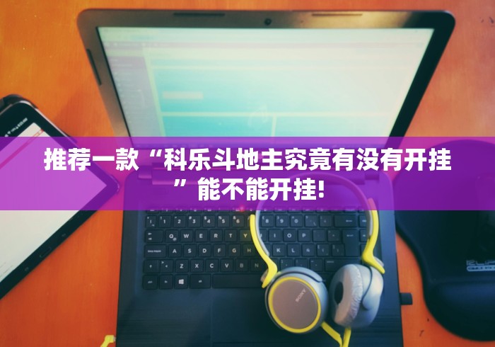 推荐一款“科乐斗地主究竟有没有开挂”能不能开挂!