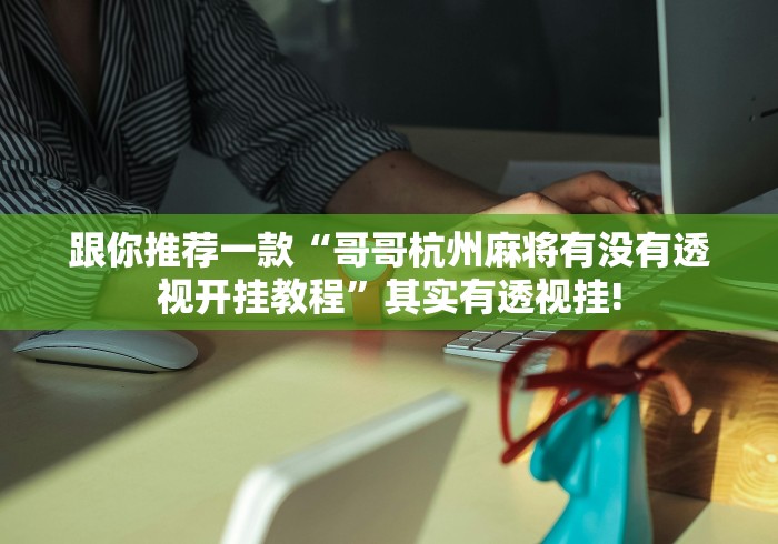 跟你推荐一款“哥哥杭州麻将有没有透视开挂教程”其实有透视挂!