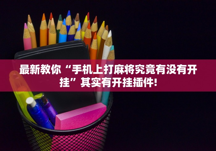 最新教你“手机上打麻将究竟有没有开挂”其实有开挂插件! 最新教你“手机上打麻将究竟有没有开挂”其实有开挂插件!
