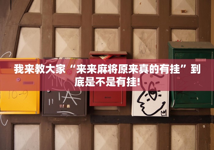 我来教大家“来来麻将原来真的有挂”到底是不是有挂!