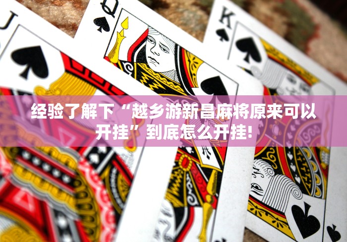 经验了解下“越乡游新昌麻将原来可以开挂”到底怎么开挂!