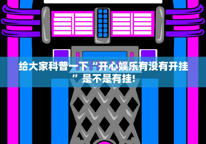 给大家科普一下“开心娱乐有没有开挂”是不是有挂!