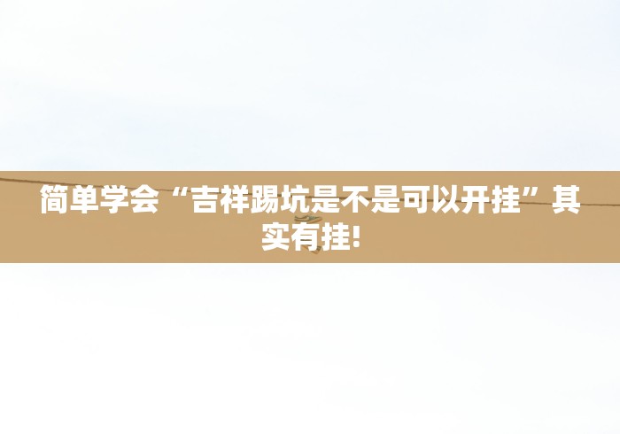 简单学会“吉祥踢坑是不是可以开挂”其实有挂!
