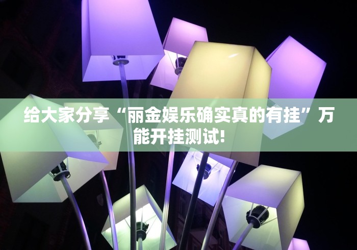 给大家分享“丽金娱乐确实真的有挂”万能开挂测试!