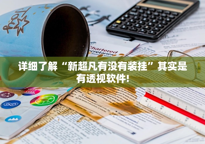 详细了解“新超凡有没有装挂”其实是有透视软件!