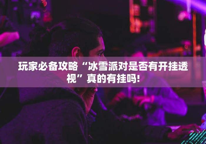 玩家必备攻略“冰雪派对是否有开挂透视”真的有挂吗!