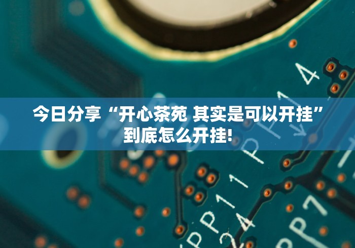 今日分享“开心茶苑 其实是可以开挂”到底怎么开挂! 今日分享“开心茶苑 其实是可以开挂”到底怎么开挂!