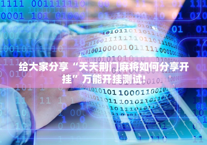 给大家分享“天天荆门麻将如何分享开挂”万能开挂测试! 给大家分享“天天荆门麻将如何分享开挂”万能开挂测试!