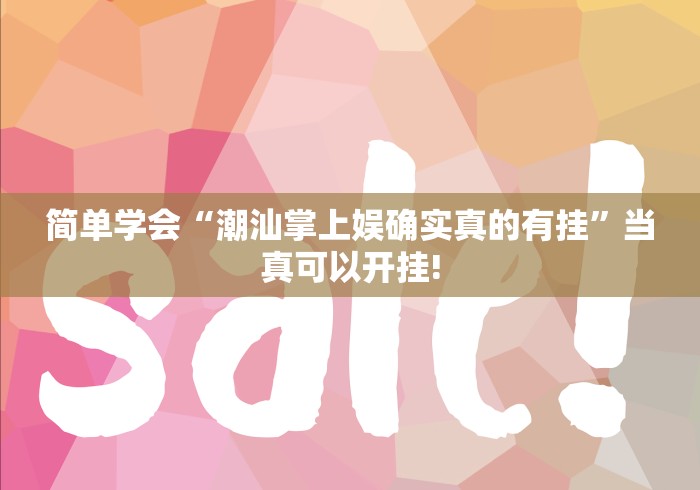 简单学会“潮汕掌上娱确实真的有挂”当真可以开挂!