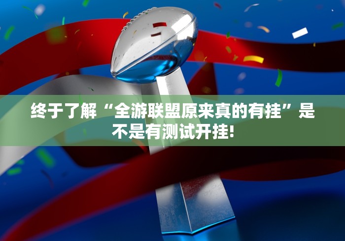 终于了解“全游联盟原来真的有挂”是不是有测试开挂!