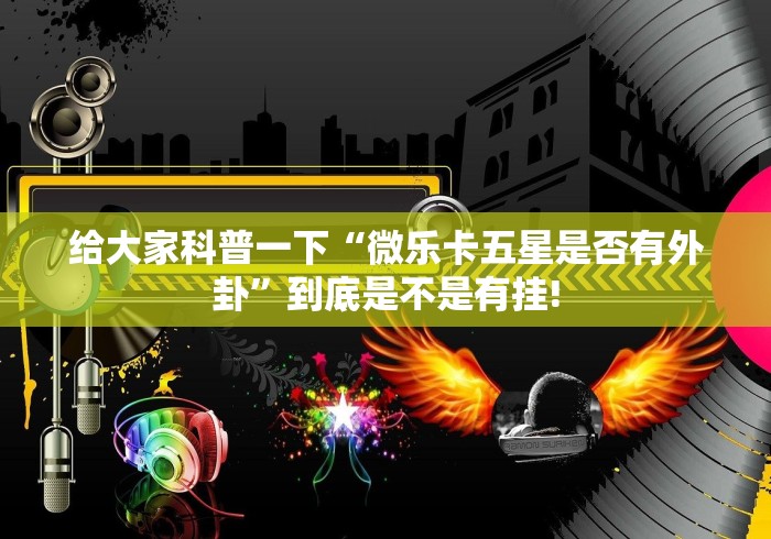 给大家科普一下“微乐卡五星是否有外卦”到底是不是有挂!