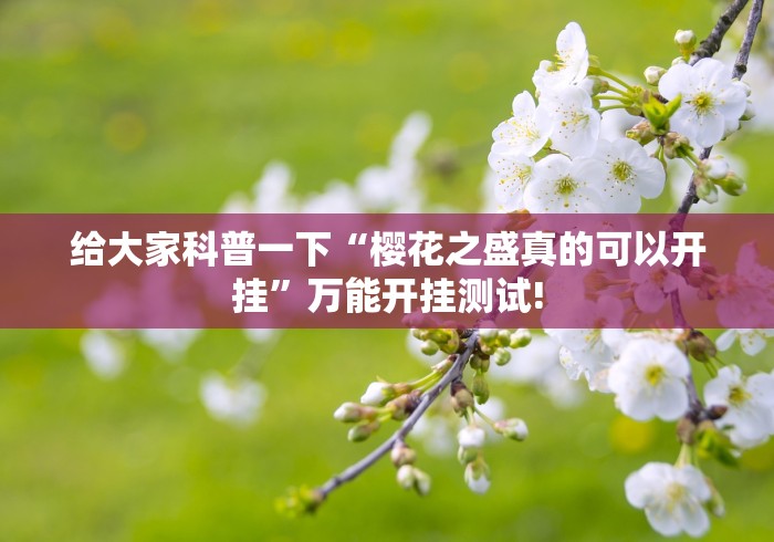 给大家科普一下“樱花之盛真的可以开挂”万能开挂测试!